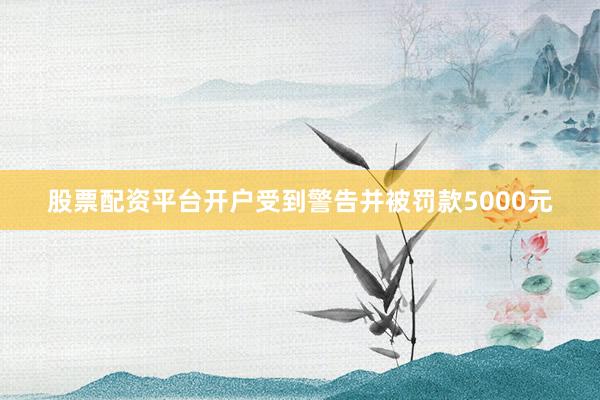 股票配资平台开户受到警告并被罚款5000元