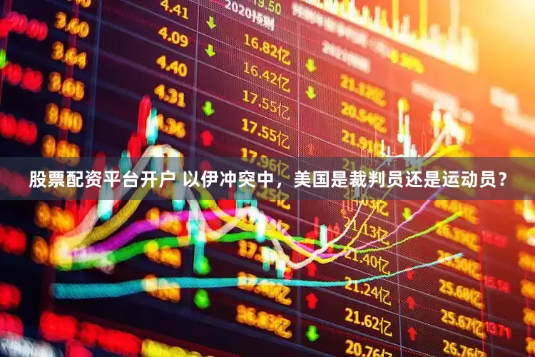 股票配资平台开户 以伊冲突中，美国是裁判员还是运动员？