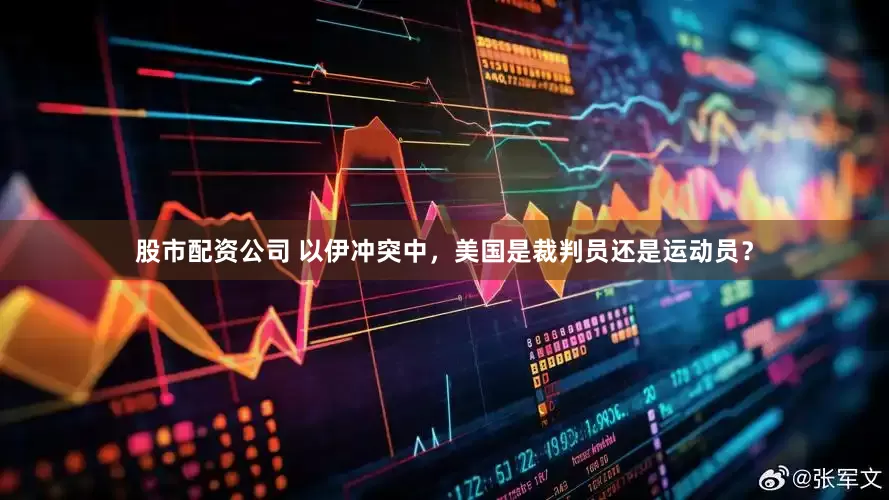股市配资公司 以伊冲突中，美国是裁判员还是运动员？