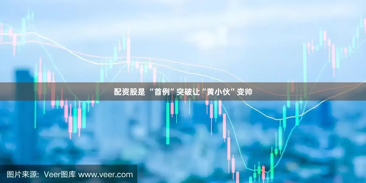 配资股是 “首例”突破让“黄小伙”变帅