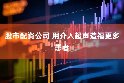 股市配资公司 用介入超声造福更多患者