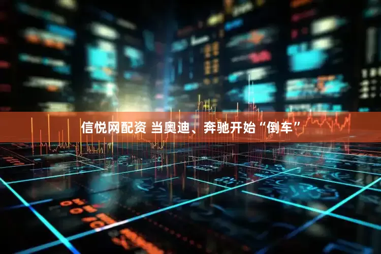 信悦网配资 当奥迪、奔驰开始“倒车”