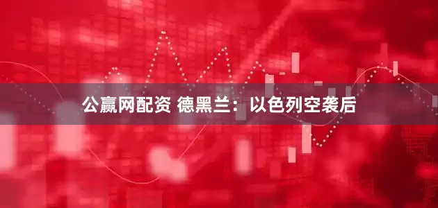 公赢网配资 德黑兰：以色列空袭后