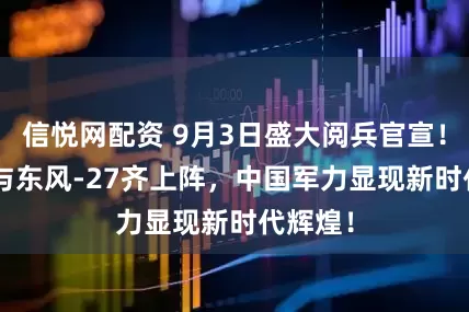 信悦网配资 9月3日盛大阅兵官宣！歼-35与东风-27齐上阵，中国军力显现新时代辉煌！