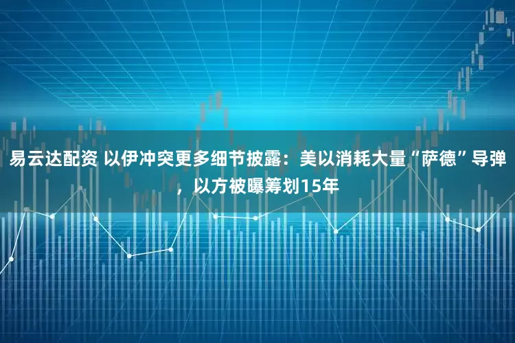 易云达配资 以伊冲突更多细节披露：美以消耗大量“萨德”导弹，以方被曝筹划15年