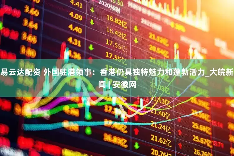 易云达配资 外国驻港领事：香港仍具独特魅力和蓬勃活力_大皖新闻 | 安徽网