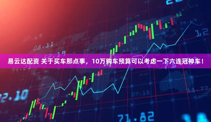易云达配资 关于买车那点事，10万购车预算可以考虑一下六连冠神车！