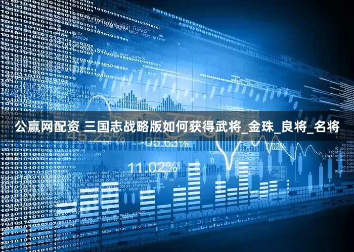 公赢网配资 三国志战略版如何获得武将_金珠_良将_名将