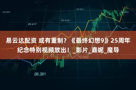 易云达配资 或有重制？《最终幻想9》25周年纪念特别视频放出！_影片_嘉妮_魔导