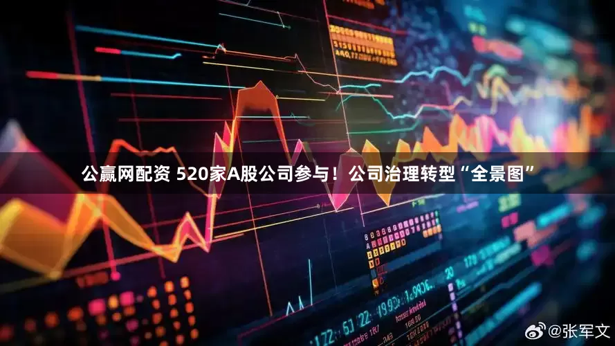 公赢网配资 520家A股公司参与！公司治理转型“全景图”