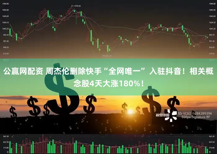 公赢网配资 周杰伦删除快手“全网唯一” 入驻抖音！相关概念股4天大涨180%！