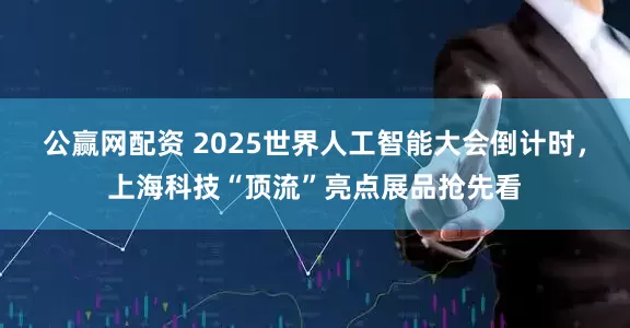 公赢网配资 2025世界人工智能大会倒计时，上海科技“顶流”亮点展品抢先看