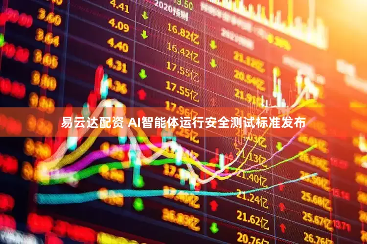 易云达配资 AI智能体运行安全测试标准发布