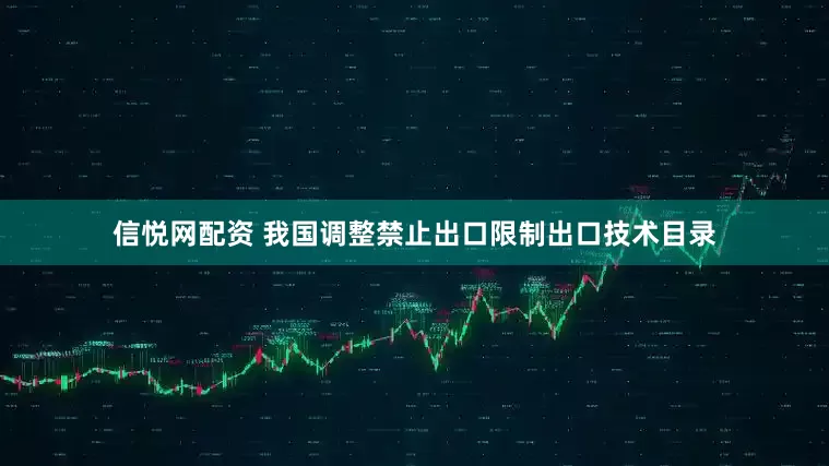信悦网配资 我国调整禁止出口限制出口技术目录