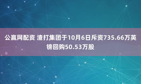 公赢网配资 渣打集团于10月6日斥资735.66万英镑回购50.53万股