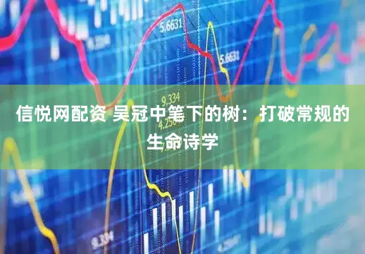 信悦网配资 吴冠中笔下的树:打破常规的生命诗学