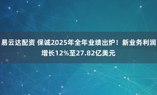 易云达配资 保诚2025年全年业绩出炉！新业务利润增长12%至27.82亿美元
