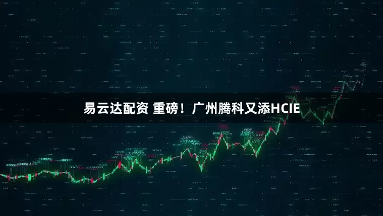 易云达配资 重磅！广州腾科又添HCIE