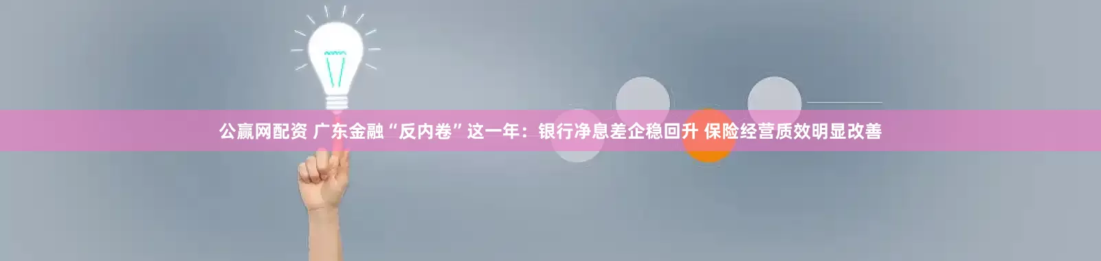 公赢网配资 广东金融“反内卷”这一年:银行净息差企稳回升 保险经营质效明显改善